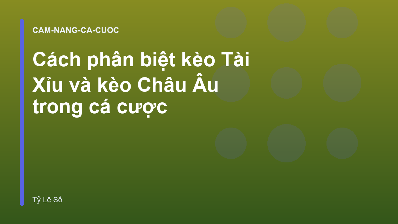 Cách phân biệt kèo Tài Xỉu và kèo Châu Âu trong cá cược