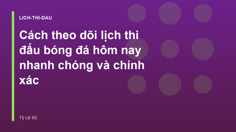 Cách theo dõi lịch thi đấu bóng đá hôm nay nhanh chóng và chính xác