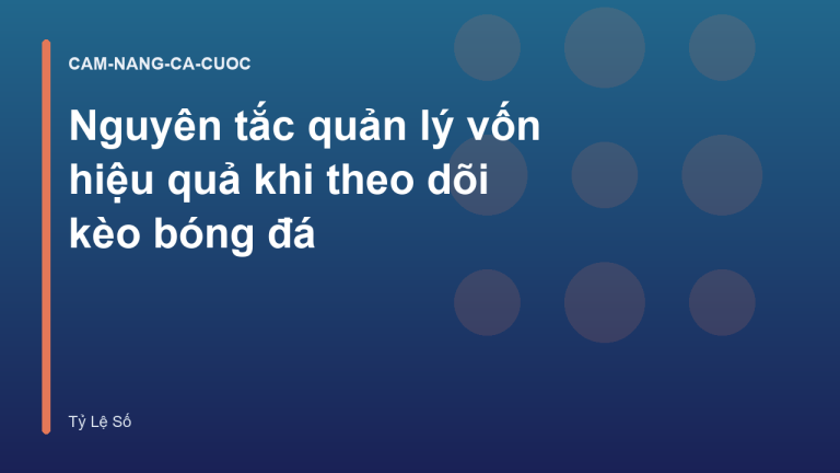 Nguyên tắc quản lý vốn hiệu quả khi theo dõi kèo bóng đá